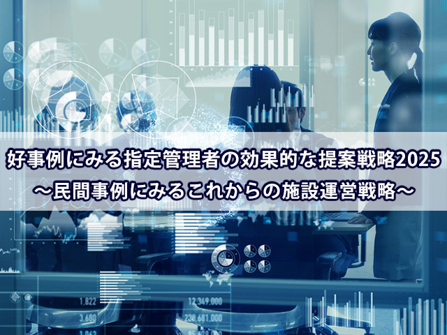 好事例にみる指定管理者の効果的な提案戦略2025 ～民間事例にみるこれからの施設運営戦略～