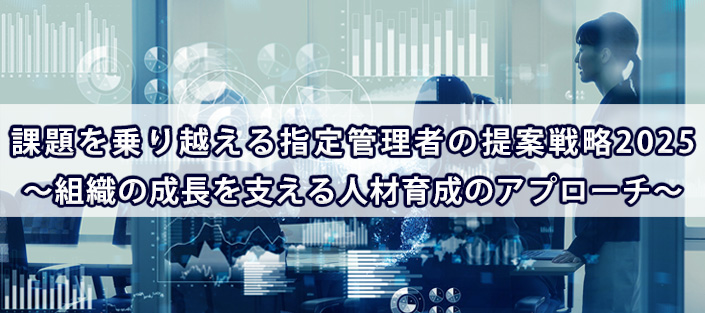 好事例にみる指定管理者の効果的な提案戦略2025 ～民間事例に学ぶこれからの施設運営戦略～